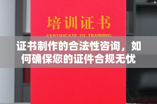 惠农证书制作的合法性咨询，如何确保您的证件合规无忧